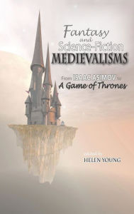 Title: Fantasy and Science Fiction Medievalisms: From Isaac Asimov to A Game of Thrones, Author: Helen Young