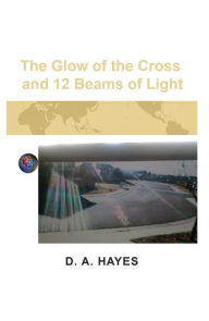 Title: The Glow of the Cross and 12 Beams of Light, Author: D. A. Hayes