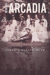 Title: The New Arcadia: Tahiti's Cursed Myth, Author: Monique Layton