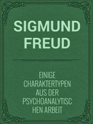 Title: Einige Charaktertypen aus der psychoanalytischen Arbeit, Author: Sigmund Freud