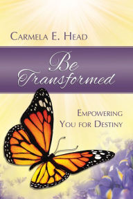 Title: Be Transformed: Empowering You For Destiny, Author: Carmela E. Head