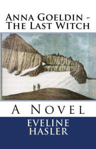 Title: Anna Goeldin - The Last Witch: A Novel, Author: Eveline Hasler