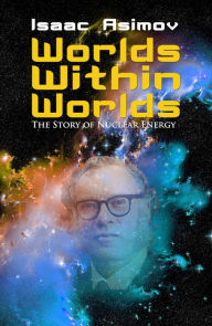 Title: Worlds Within Worlds: The Story of Nuclear Energy, Author: Isaac Asimov