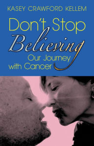 Title: Don't Stop Believing: Our Journey with Cancer, Author: Kasey Crawford Kellem