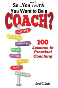 Title: So...You Think You Want to Be a Coach?, Author: Gerald T. Davis