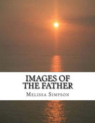 Title: Images of the Father: How the Character of Christ Reveals the Heart of God, Author: Melissa Simpson
