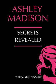 Title: Ashley Madison: Secrets Revealed, Author: Alexander Mayward