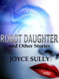 Title: Robot Daughter and Other Stories, Author: Joyce Sully