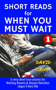 Title: Short Reads for When You Must Wait Volume 1, Author: David Crum