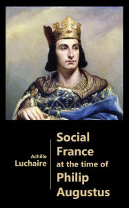Title: Social France at the time of Philip Augustus, Author: Achille Luchaire