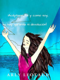 Title: ACEPTAME TAL Y COMO SOY, NO HAY GARANTIA NI DEVOLUCION!, Author: Arly Leotaud