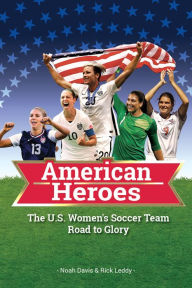 Title: American Heroes: The U.S. Women's Soccer Team Road to Glory, Author: Noah Davis