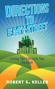Title: Directions to Easy Street: Living the Lifestyle You Deserve, Author: Robert S. Keller