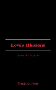 Title: Love's Illusions: Poetry & Thoughts, Author: Margaret Dent