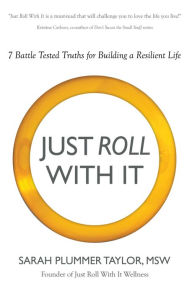 Title: Just Roll With It: 7 Battle Tested Truths for Building a Resilient Life, Author: Sarah Plummer Taylor