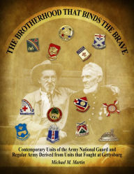 Title: The Brotherhood that Binds the Brave: Contemporary Units of the Army National Guard and Regular Army Derived from Units that Fought at Gettysburg, Author: Michael Martin