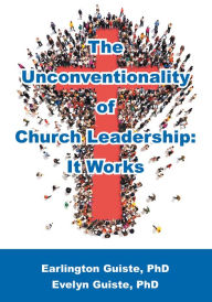 Title: Unconventionality of Church Leadership, The: It Works, Author: Earlington Guiste