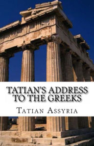 Title: Tatian's Address to the Greeks, Author: Tatian of Assyria