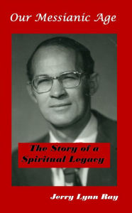 Title: Our Messianic Age: The Story of a Spiritual Legacy, Author: Jerry Lynn Ray