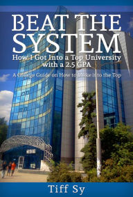 Title: Beat the System: How I Got into a Top University with a 2.5 GPA, Author: Tiff Sy
