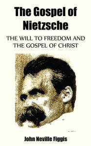Title: The Gospel of Nietzsche - The Will to Freedom and the Gospel of Christ, Author: John Neville Figgis