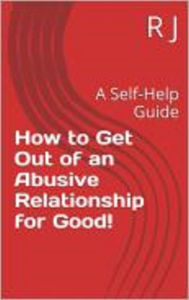 Title: How to Get Out of an Abusive Relationship For Good!, Author: R J