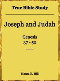 Title: True Bible Study - Joseph and Judah Genesis 37-50, Author: Maura Hill