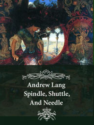 Title: Spindle, Shuttle, And Needle, Author: Andrew Lang