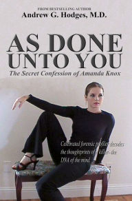 Title: As Done Unto You: The Secret Confession of Amanda Knox, Author: Andrew G. Hodges