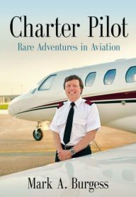 Title: CHARTER PILOT: Rare Adventures In Aviation, Author: Mark A. Burgess