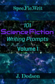 Title: 101 Science Fiction Writing Prompts, Volume 1, Author: J. Dodson