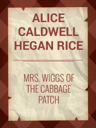 Title: Mrs. Wiggs of the Cabbage Patch, Author: Alice Caldwell Hegan Rice