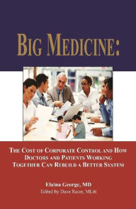 Title: Big Medicine: The Cost of Corporate Control and How Doctors and Patients Working Together Can Rebuild a Better System, Author: Elaina George