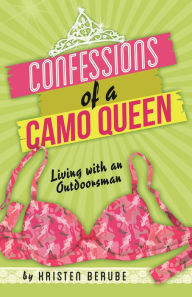 Title: Confessions of a Camo Queen: Living with an Outdoorsman, Author: Kristen Berube