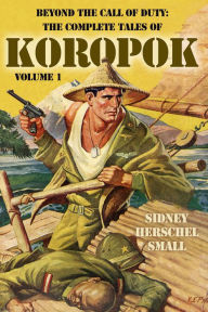 Title: Beyond the Call of Duty: The Complete Tales of Koropok, Volume 1, Author: Sidney Herschel Small