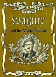 Title: Wagner and His Music Dramas, Author: Robert Bagar
