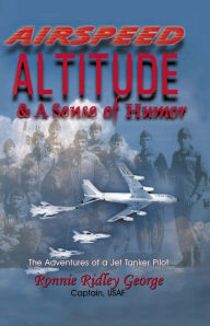 Title: Airspeed, Altitude, and a Sense of Humor: The Adventures of a Jet Tanker Pilot, Author: Ronnie Ridley George