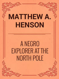 Title: A Negro Explorer at the North Pole, Author: Mattew Alexander Henson