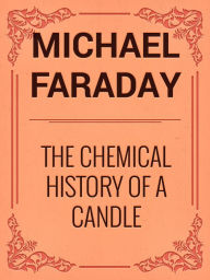 Title: The Chemical History of a Candle, Author: Michael Faraday