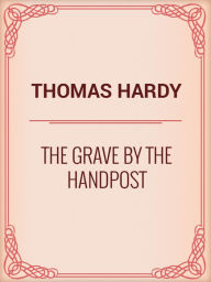 Title: The Grave By the Handpost, Author: Thomas Hardy