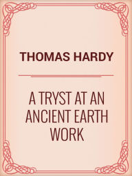 Title: A Tryst at an Ancient Earth Work, Author: Thomas Hardy