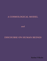 Title: A Cosmological Model and Discourse on Human Beings, Author: Rawlins Rhodes