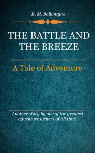 Title: The Battle and the Breeze, Author: Ballantyne R. M.