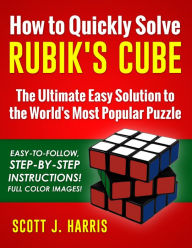 Title: How to Quickly Solve Rubik's Cube: The Ultimate Easy Solution to the World's Most Popular Puzzle - Easy-to-Follow, Step-by-Step Instructions! Full Color Images!, Author: Scott J. Harris