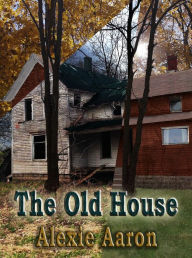 Title: The Old House, Author: Alexie Aaron