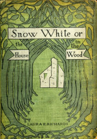 Title: SNOW-WHITE; OR, THE HOUSE IN THE WOOD, Author: LAURA E. RICHARDS