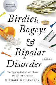 Title: Birdies, Bogeys, and Bipolar Disorder: The Fight against Mental Illness on and off the Green, Author: Michael Wellington