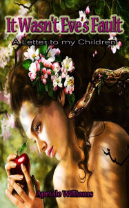 Title: It Wasn't Eve's Fault: A Letter to my Children, Author: Apriale Williams