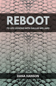 Title: Reboot: 70 Life Lessons with Dallas Willard, Author: Dana Hanson