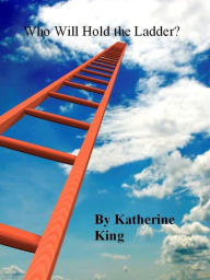 Title: Who Will Hold the Ladder?, Author: Katherine King